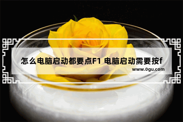 怎么电脑启动都要点F1 电脑启动需要按f1怎么解决