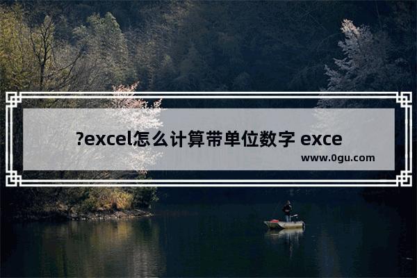 ?excel怎么计算带单位数字 excel表格计算含有单位数据的方法