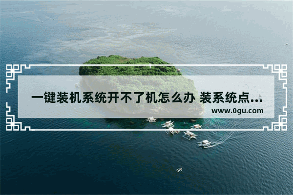 一键装机系统开不了机怎么办 装系统点击一键装机无反应