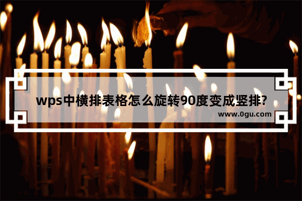 wps中横排表格怎么旋转90度变成竖排?