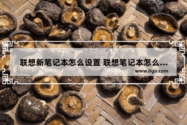 联想新笔记本怎么设置 联想笔记本怎么设置锁屏密码