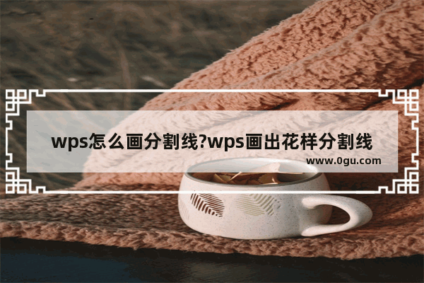 wps怎么画分割线?wps画出花样分割线