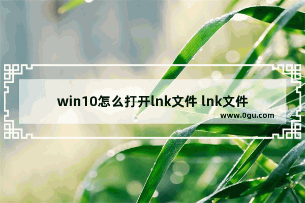 win10怎么打开lnk文件 lnk文件怎么打开电脑