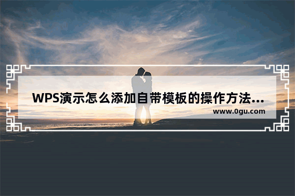 WPS演示怎么添加自带模板的操作方法分享