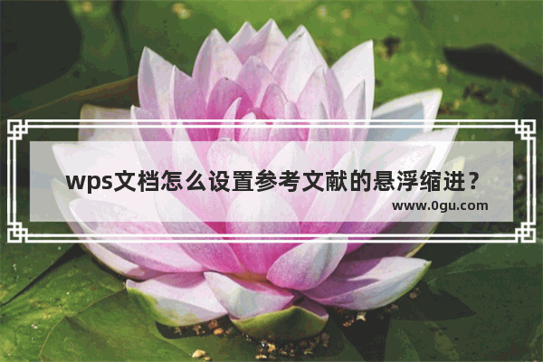 wps文档怎么设置参考文献的悬浮缩进？