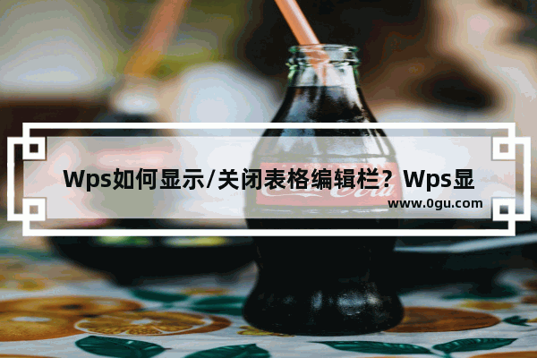 Wps如何显示/关闭表格编辑栏？Wps显示/关闭表格编辑栏方法