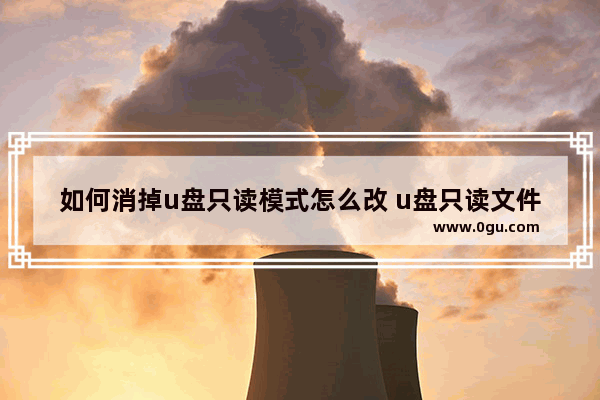 如何消掉u盘只读模式怎么改 u盘只读文件怎么取消只读