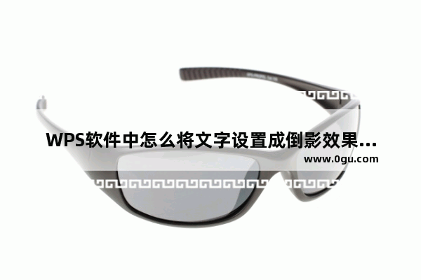 WPS软件中怎么将文字设置成倒影效果教学分享