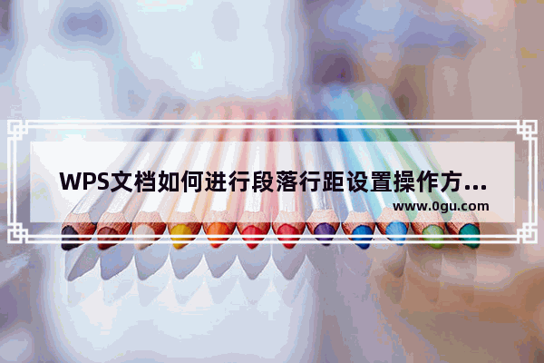 WPS文档如何进行段落行距设置操作方法教学