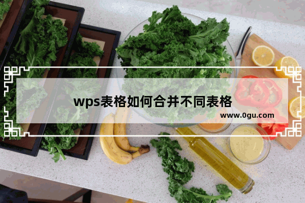 wps表格如何合并不同表格