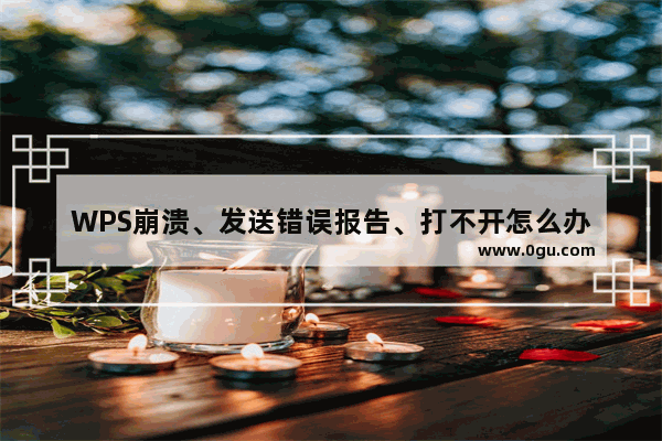 WPS崩溃、发送错误报告、打不开怎么办