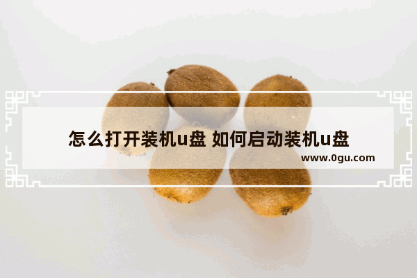 怎么打开装机u盘 如何启动装机u盘