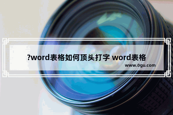 ?word表格如何顶头打字 word表格实现顶头打字的方法