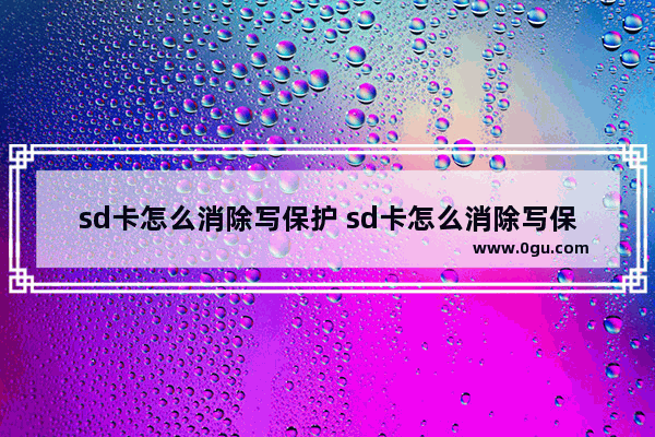 sd卡怎么消除写保护 sd卡怎么消除写保护的文件