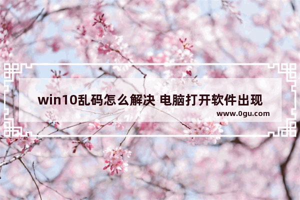 win10乱码怎么解决 电脑打开软件出现????????