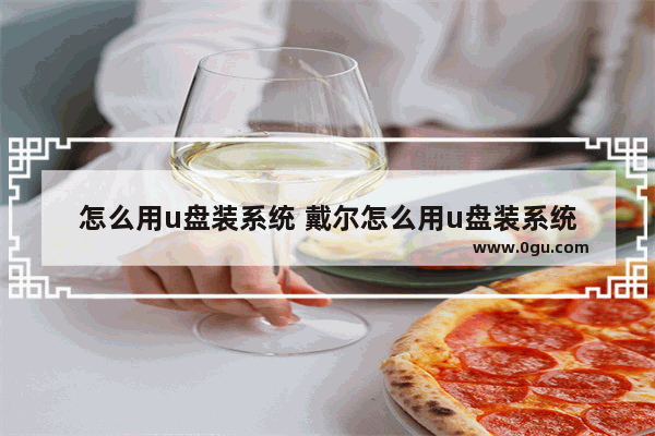 怎么用u盘装系统 戴尔怎么用u盘装系统