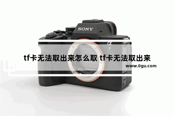 tf卡无法取出来怎么取 tf卡无法取出来怎么取回来