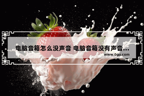 电脑音箱怎么没声音 电脑音箱没有声音什么原因