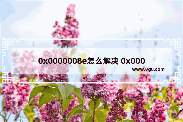 0x0000008e怎么解决 0x0000008a