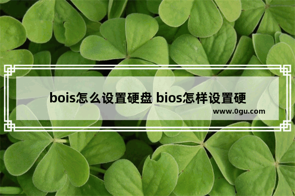 bois怎么设置硬盘 bios怎样设置硬盘