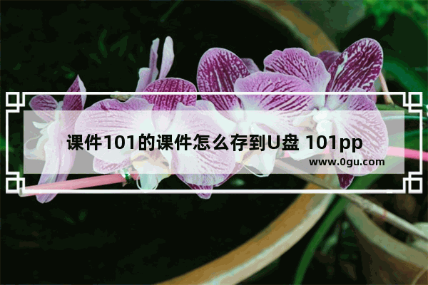 课件101的课件怎么存到U盘 101ppt课件怎么下载到优盘上