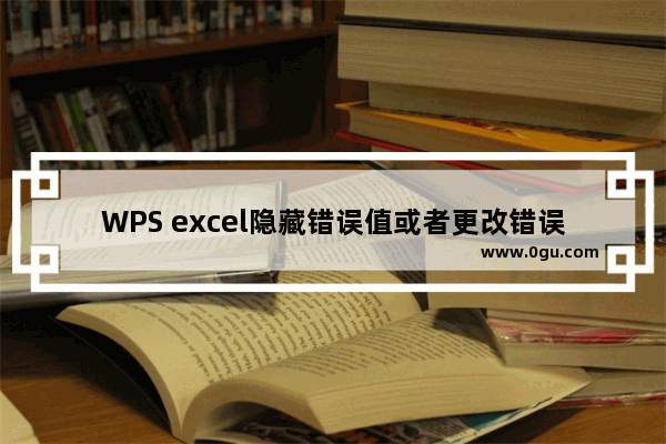 WPS excel隐藏错误值或者更改错误值表述的方法