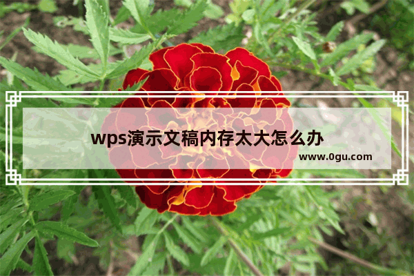 wps演示文稿内存太大怎么办
