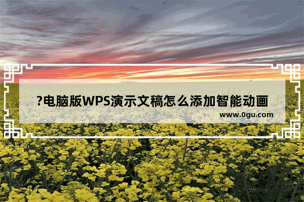 ?电脑版WPS演示文稿怎么添加智能动画