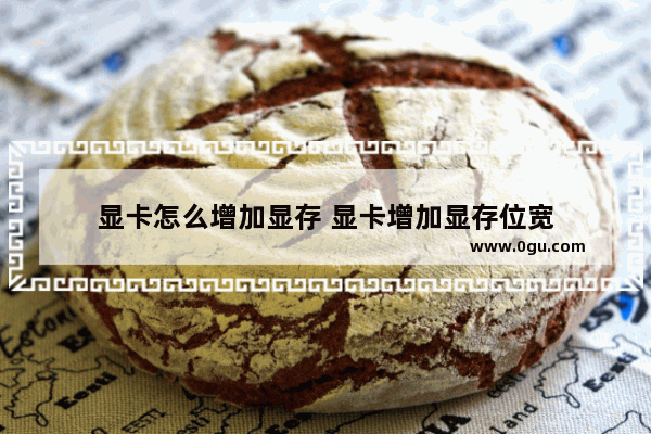显卡怎么增加显存 显卡增加显存位宽