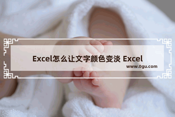 Excel怎么让文字颜色变淡 Excel让文字颜色变淡的方法