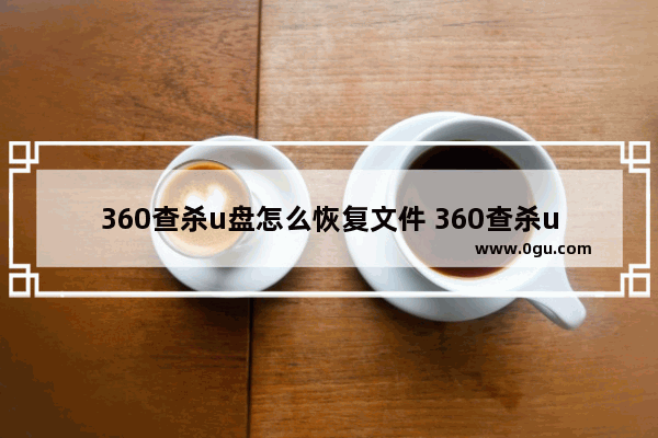 360查杀u盘怎么恢复文件 360查杀u盘病毒的方法