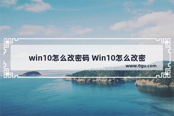win10怎么改密码 Win10怎么改密码