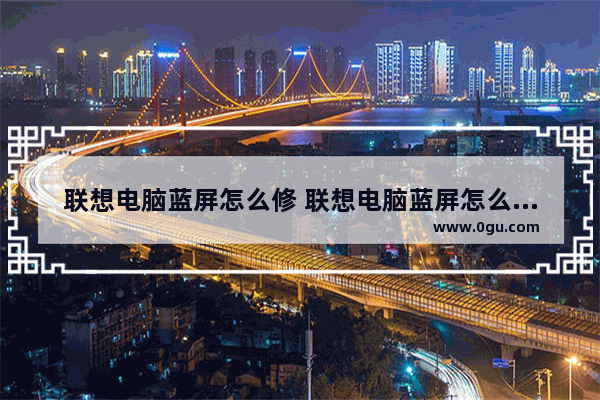 联想电脑蓝屏怎么修 联想电脑蓝屏怎么修复win10