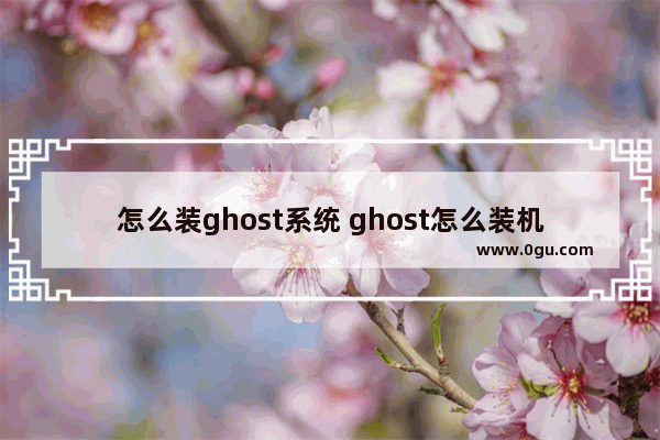 怎么装ghost系统 ghost怎么装机