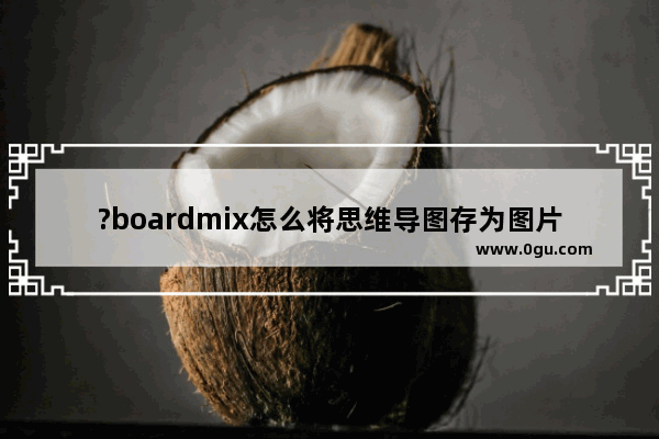 ?boardmix怎么将思维导图存为图片 ?boardmix将思维导图保存为图片的方法