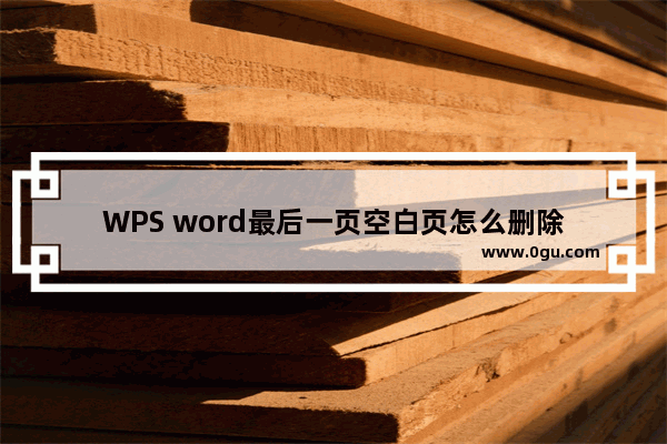 WPS word最后一页空白页怎么删除