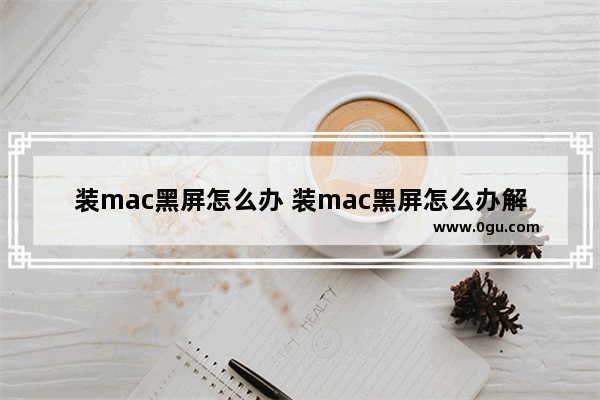 装mac黑屏怎么办 装mac黑屏怎么办解决