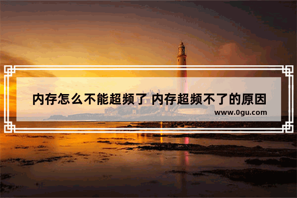 内存怎么不能超频了 内存超频不了的原因