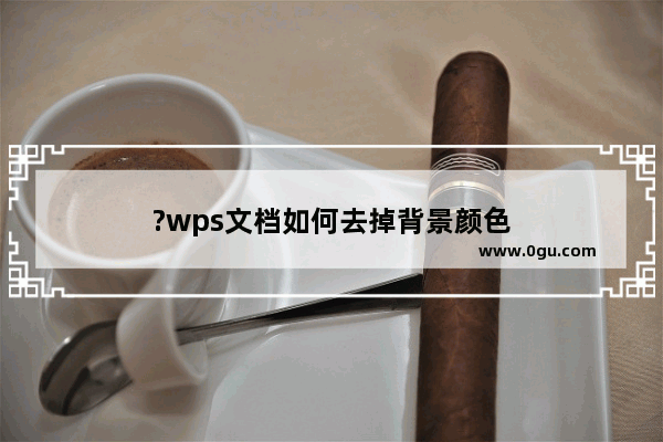 ?wps文档如何去掉背景颜色