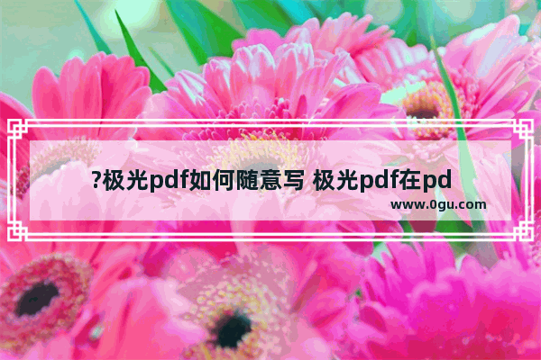 ?极光pdf如何随意写 极光pdf在pdf文件上随意画的方法