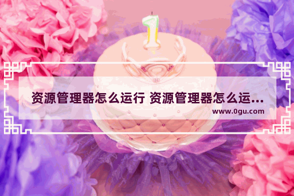 资源管理器怎么运行 资源管理器怎么运行程序