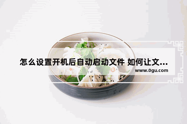 怎么设置开机后自动启动文件 如何让文件开机自动启动