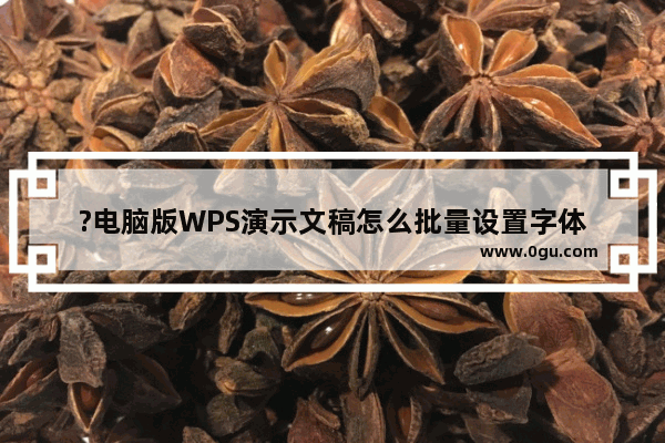 ?电脑版WPS演示文稿怎么批量设置字体