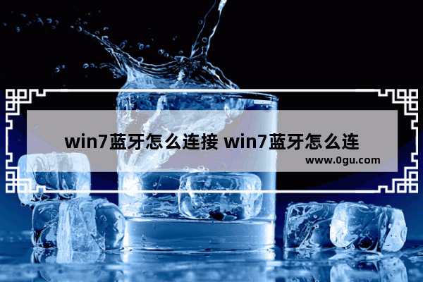win7蓝牙怎么连接 win7蓝牙怎么连接设备
