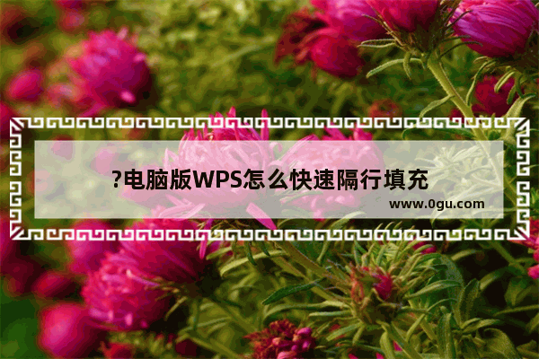 ?电脑版WPS怎么快速隔行填充