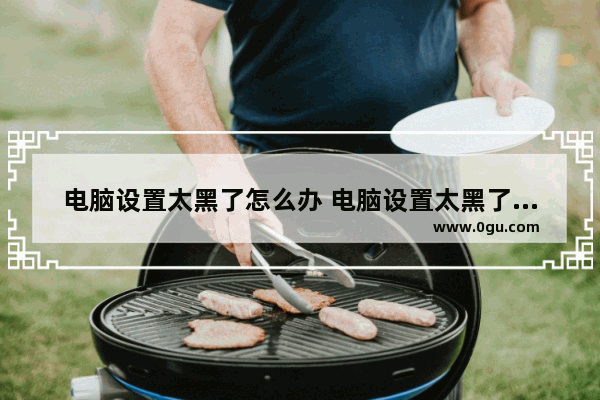 电脑设置太黑了怎么办 电脑设置太黑了怎么办恢复
