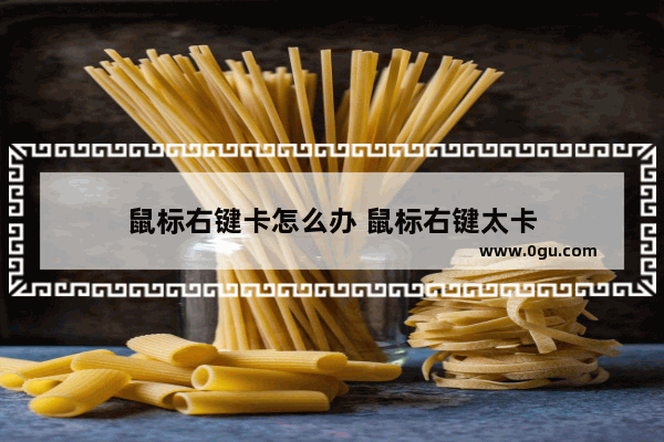 鼠标右键卡怎么办 鼠标右键太卡
