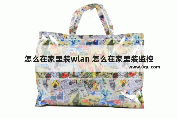 怎么在家里装wlan 怎么在家里装监控