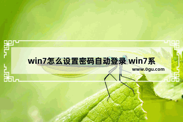 win7怎么设置密码自动登录 win7系统如何设置自动登录