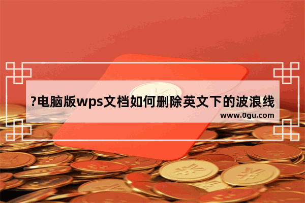 ?电脑版wps文档如何删除英文下的波浪线